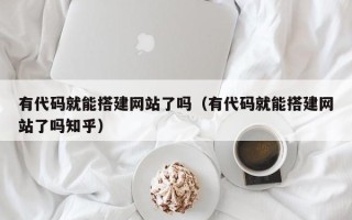 株洲有代码就能搭建网站了吗（有代码就能搭建网站了吗知乎）