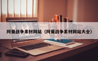 株洲阿曼战争素材网站（阿曼战争素材网站大全）