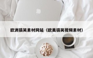 株洲欧洲搞笑素材网站（欧美搞笑视频素材）