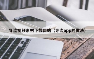 株洲导流视频素材下载网站（导流app的做法）