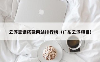 株洲云浮靠谱搭建网站排行榜（广东云浮项目）