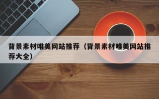 株洲背景素材唯美网站推荐（背景素材唯美网站推荐大全）