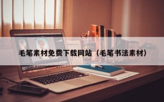 株洲毛笔素材免费下载网站（毛笔书法素材）