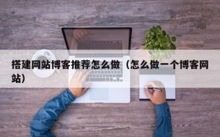 株洲搭建网站博客推荐怎么做（怎么做一个博客网站）