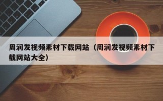 株洲周润发视频素材下载网站（周润发视频素材下载网站大全）