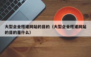 株洲大型企业搭建网站的目的（大型企业搭建网站的目的是什么）