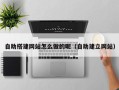 株洲自助搭建网站怎么做的呢（自助建立网站）