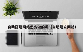 株洲自助搭建网站怎么做的呢（自助建立网站）
