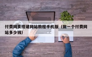 株洲付费网页搭建网站教程手机版（做一个付费网站多少钱）