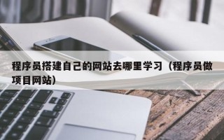 株洲程序员搭建自己的网站去哪里学习（程序员做项目网站）